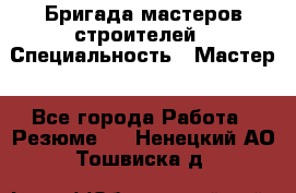 Бригада мастеров строителей › Специальность ­ Мастер - Все города Работа » Резюме   . Ненецкий АО,Тошвиска д.